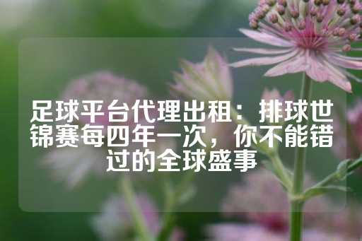 足球平台代理出租：排球世锦赛每四年一次，你不能错过的全球盛事-第1张图片-皇冠信用盘出租