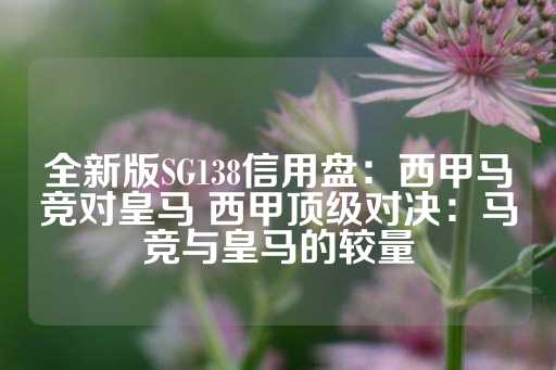 全新版SG138信用盘：西甲马竞对皇马 西甲顶级对决：马竞与皇马的较量