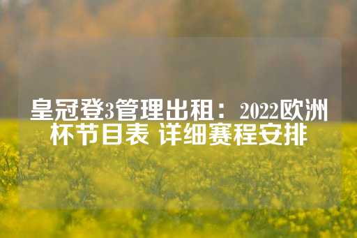 皇冠登3管理出租：2022欧洲杯节目表 详细赛程安排