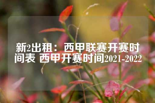 新2出租：西甲联赛开赛时间表 西甲开赛时间2021-2022-第1张图片-皇冠信用盘出租