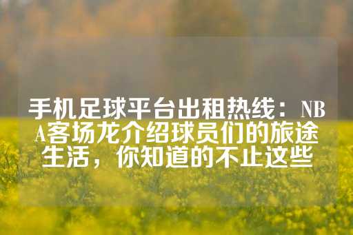 手机足球平台出租热线：NBA客场龙介绍球员们的旅途生活，你知道的不止这些