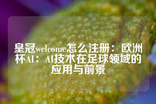 皇冠welcome怎么注册：欧洲杯AI：AI技术在足球领域的应用与前景-第1张图片-皇冠信用盘出租