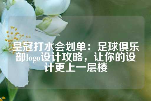 皇冠打水会划单：足球俱乐部logo设计攻略，让你的设计更上一层楼-第1张图片-皇冠信用盘出租