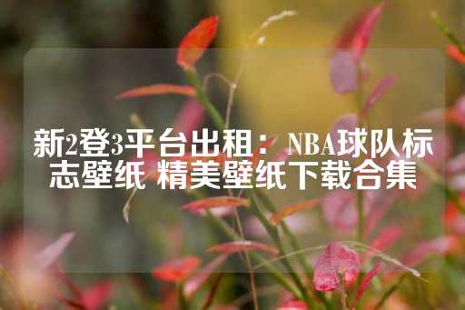 新2登3平台出租：NBA球队标志壁纸 精美壁纸下载合集-第1张图片-皇冠信用盘出租