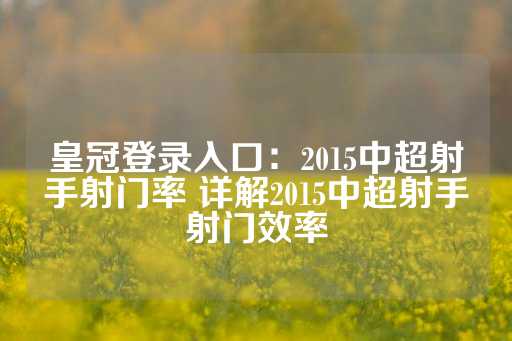 皇冠登录入口：2015中超射手射门率 详解2015中超射手射门效率-第1张图片-皇冠信用盘出租