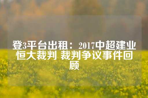 登3平台出租：2017中超建业恒大裁判 裁判争议事件回顾