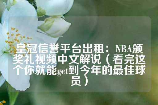 皇冠信誉平台出租：NBA颁奖礼视频中文解说（看完这个你就能get到今年的最佳球员）-第1张图片-皇冠信用盘出租