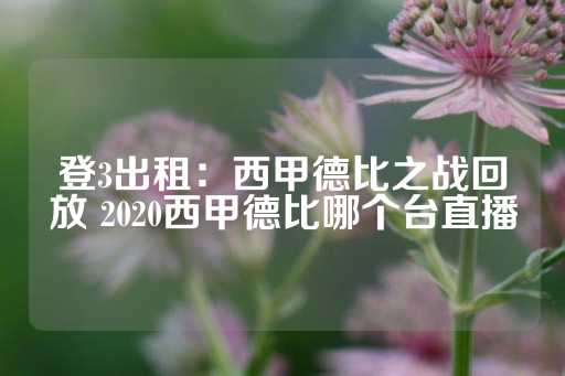 登3出租：西甲德比之战回放 2020西甲德比哪个台直播