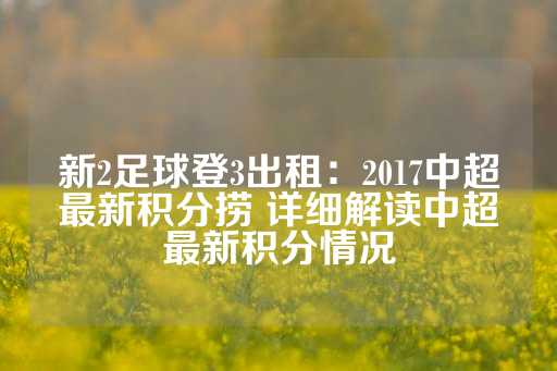 新2足球登3出租：2017中超最新积分捞 详细解读中超最新积分情况