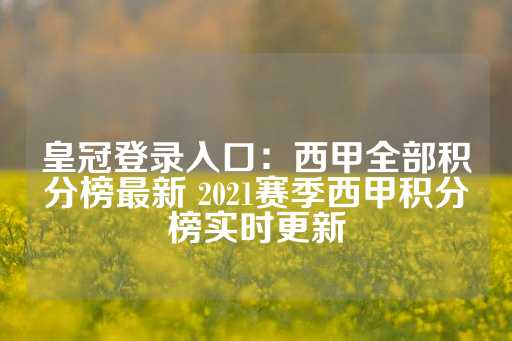 皇冠登录入口：西甲全部积分榜最新 2021赛季西甲积分榜实时更新-第1张图片-皇冠信用盘出租