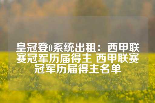 皇冠登0系统出租：西甲联赛冠军历届得主 西甲联赛冠军历届得主名单-第1张图片-皇冠信用盘出租