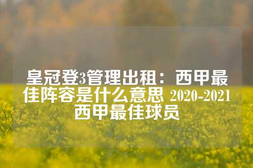 皇冠登3管理出租：西甲最佳阵容是什么意思 2020-2021西甲最佳球员-第1张图片-皇冠信用盘出租