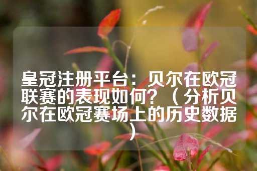 皇冠注册平台：贝尔在欧冠联赛的表现如何？（分析贝尔在欧冠赛场上的历史数据）-第1张图片-皇冠信用盘出租