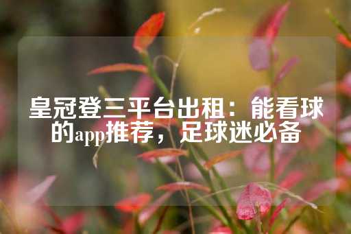 皇冠登三平台出租：能看球的app推荐，足球迷必备