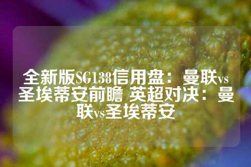 全新版SG138信用盘：曼联vs圣埃蒂安前瞻 英超对决：曼联vs圣埃蒂安