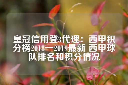 皇冠信用登3代理：西甲积分榜2018一2019最新 西甲球队排名和积分情况-第1张图片-皇冠信用盘出租