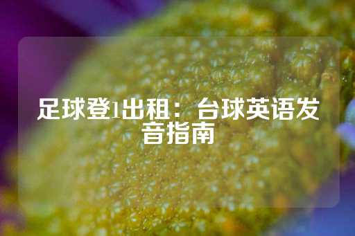 足球登1出租：台球英语发音指南-第1张图片-皇冠信用盘出租