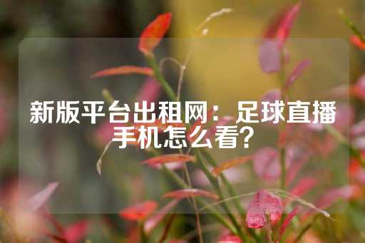 新版平台出租网：足球直播手机怎么看？-第1张图片-皇冠信用盘出租