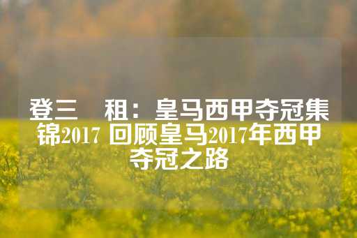 登三岀租：皇马西甲夺冠集锦2017 回顾皇马2017年西甲夺冠之路