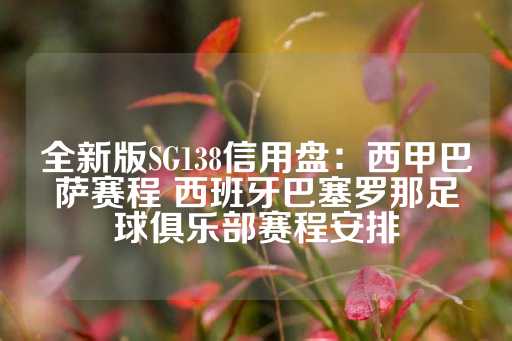 全新版SG138信用盘：西甲巴萨赛程 西班牙巴塞罗那足球俱乐部赛程安排-第1张图片-皇冠信用盘出租