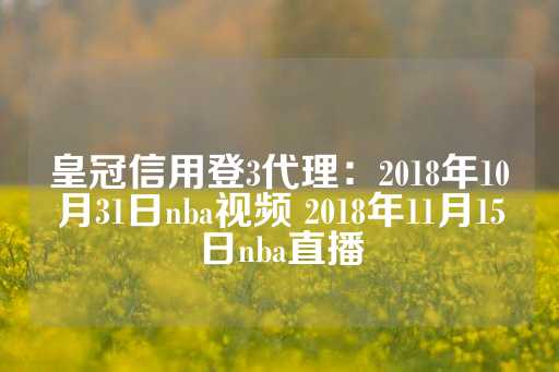 皇冠信用登3代理：2018年10月31日nba视频 2018年11月15日nba直播-第1张图片-皇冠信用盘出租