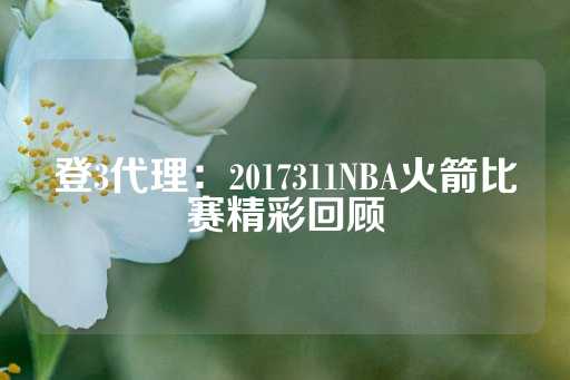 登3代理：2017311NBA火箭比赛精彩回顾-第1张图片-皇冠信用盘出租