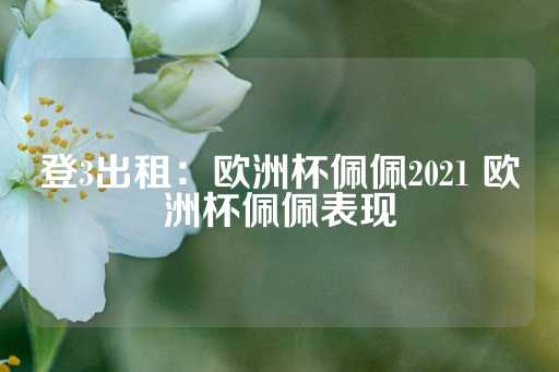 登3出租：欧洲杯佩佩2021 欧洲杯佩佩表现