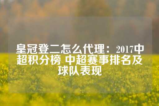 皇冠登二怎么代理：2017中超积分榜 中超赛事排名及球队表现