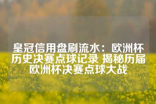 皇冠信用盘刷流水：欧洲杯历史决赛点球记录 揭秘历届欧洲杯决赛点球大战