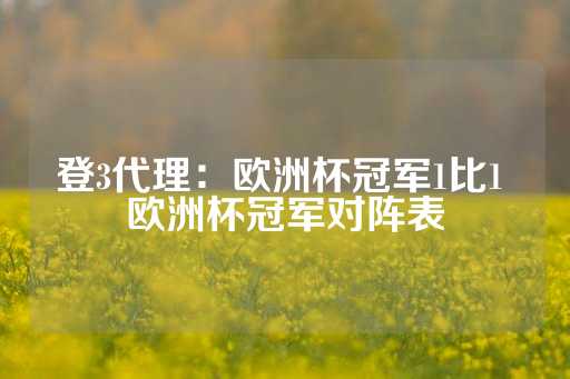 登3代理：欧洲杯冠军1比1 欧洲杯冠军对阵表-第1张图片-皇冠信用盘出租