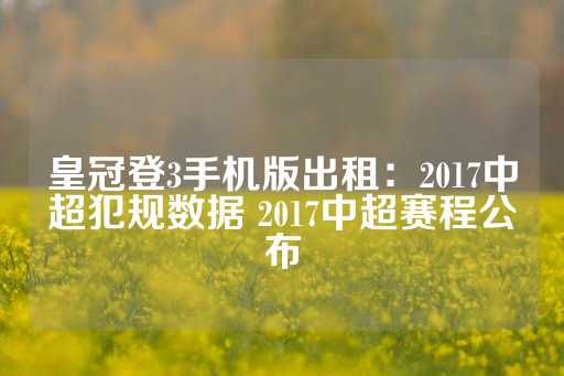 皇冠登3手机版出租：2017中超犯规数据 2017中超赛程公布