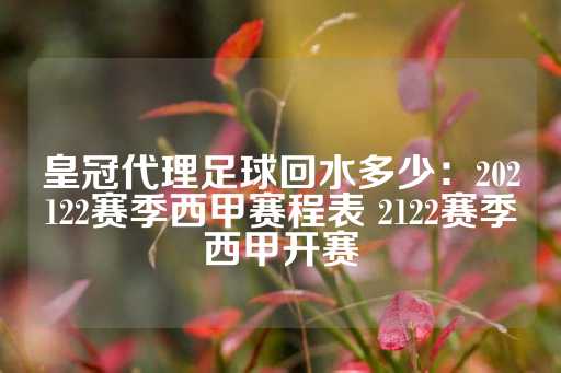 皇冠代理足球回水多少：202122赛季西甲赛程表 2122赛季西甲开赛-第1张图片-皇冠信用盘出租