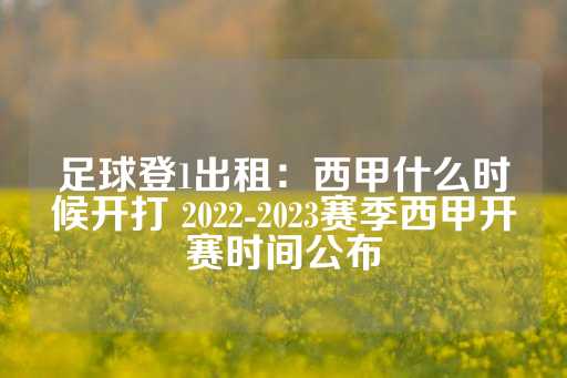 足球登1出租：西甲什么时候开打 2022-2023赛季西甲开赛时间公布-第1张图片-皇冠信用盘出租