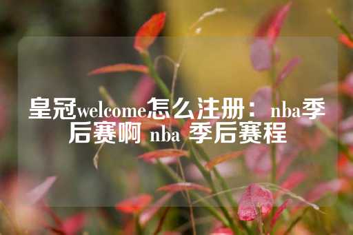 皇冠welcome怎么注册：nba季后赛啊 nba 季后赛程