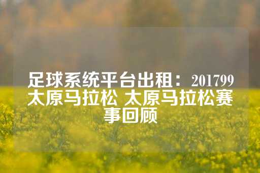 足球系统平台出租：201799太原马拉松 太原马拉松赛事回顾