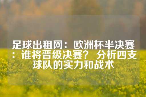 足球出租网：欧洲杯半决赛：谁将晋级决赛？ 分析四支球队的实力和战术-第1张图片-皇冠信用盘出租