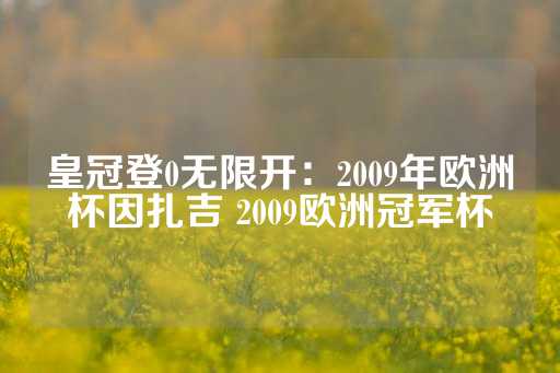 皇冠登0无限开：2009年欧洲杯因扎吉 2009欧洲冠军杯