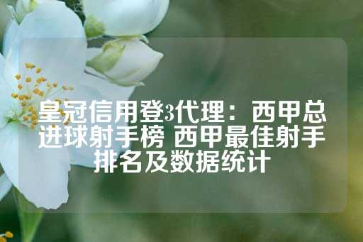 皇冠信用登3代理：西甲总进球射手榜 西甲最佳射手排名及数据统计