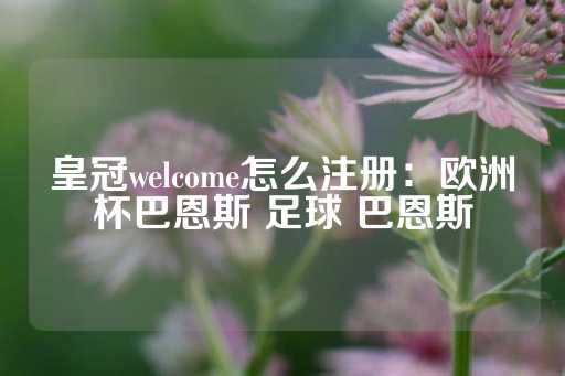 皇冠welcome怎么注册：欧洲杯巴恩斯 足球 巴恩斯