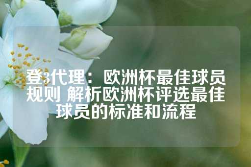 登3代理：欧洲杯最佳球员规则 解析欧洲杯评选最佳球员的标准和流程-第1张图片-皇冠信用盘出租