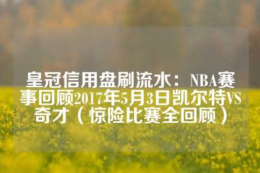 皇冠信用盘刷流水：NBA赛事回顾2017年5月3日凯尔特VS奇才（惊险比赛全回顾）-第1张图片-皇冠信用盘出租