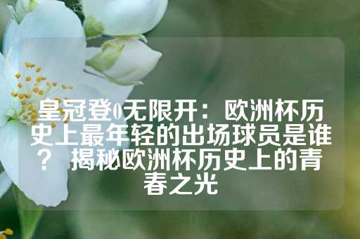 皇冠登0无限开：欧洲杯历史上最年轻的出场球员是谁？ 揭秘欧洲杯历史上的青春之光-第1张图片-皇冠信用盘出租