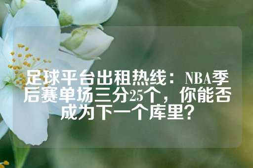 足球平台出租热线：NBA季后赛单场三分25个，你能否成为下一个库里？-第1张图片-皇冠信用盘出租