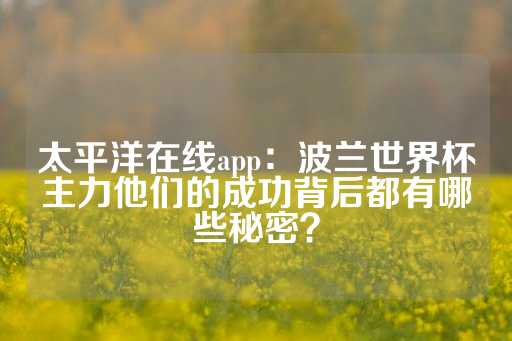 太平洋在线app：波兰世界杯主力他们的成功背后都有哪些秘密？-第1张图片-皇冠信用盘出租