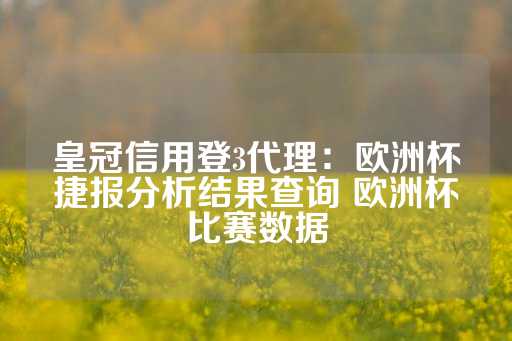 皇冠信用登3代理：欧洲杯捷报分析结果查询 欧洲杯比赛数据