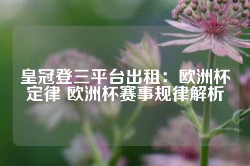 皇冠登三平台出租：欧洲杯定律 欧洲杯赛事规律解析-第1张图片-皇冠信用盘出租