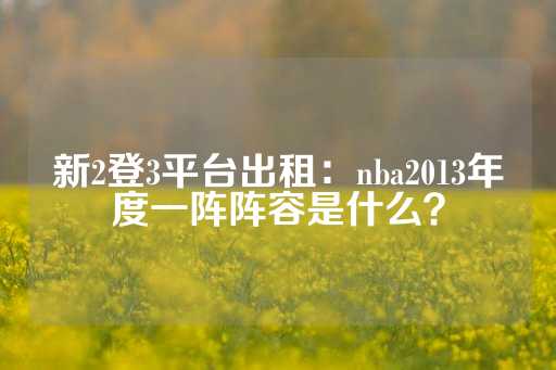 新2登3平台出租：nba2013年度一阵阵容是什么？