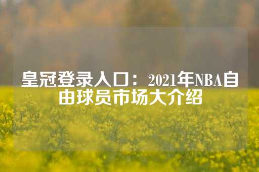 皇冠登录入口：2021年NBA自由球员市场大介绍