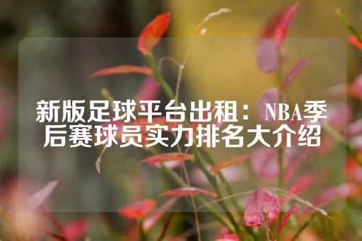 新版足球平台出租：NBA季后赛球员实力排名大介绍-第1张图片-皇冠信用盘出租