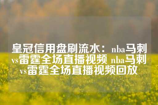 皇冠信用盘刷流水：nba马刺vs雷霆全场直播视频 nba马刺vs雷霆全场直播视频回放